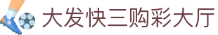 大发快三购彩大厅｜Lottery Center 官方认证入口